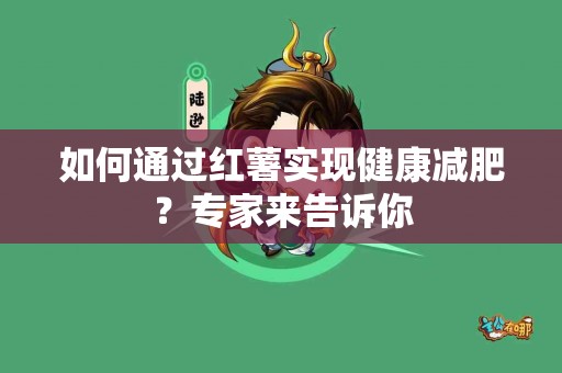 如何通过红薯实现健康减肥？专家来告诉你