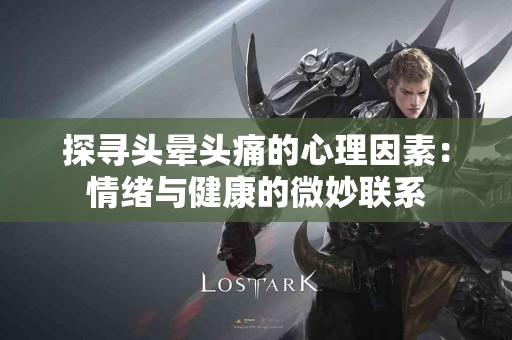 探寻头晕头痛的心理因素：情绪与健康的微妙联系