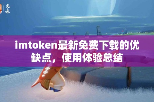 imtoken最新免费下载的优缺点，使用体验总结