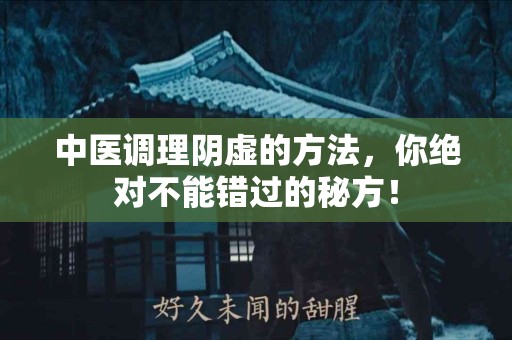 中医调理阴虚的方法，你绝对不能错过的秘方！