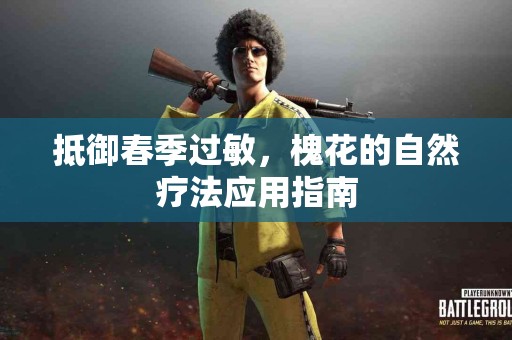 抵御春季过敏，槐花的自然疗法应用指南