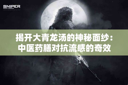 揭开大青龙汤的神秘面纱：中医药膳对抗流感的奇效
