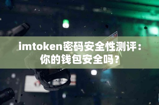 imtoken密码安全性测评：你的钱包安全吗？