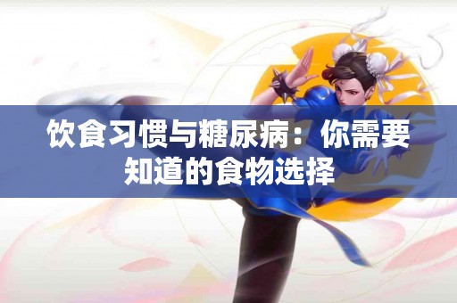 饮食习惯与糖尿病：你需要知道的食物选择