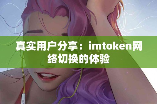真实用户分享：imtoken网络切换的体验