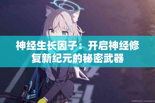 神经生长因子：开启神经修复新纪元的秘密武器