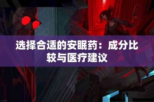 选择合适的安眠药：成分比较与医疗建议