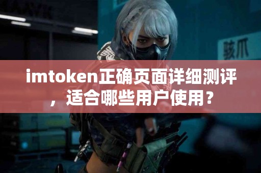 imtoken正确页面详细测评，适合哪些用户使用？