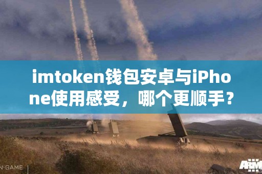 imtoken钱包安卓与iPhone使用感受，哪个更顺手？