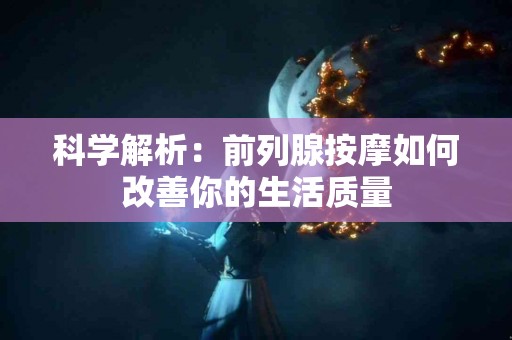 科学解析：前列腺按摩如何改善你的生活质量