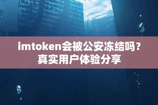 imtoken会被公安冻结吗？真实用户体验分享