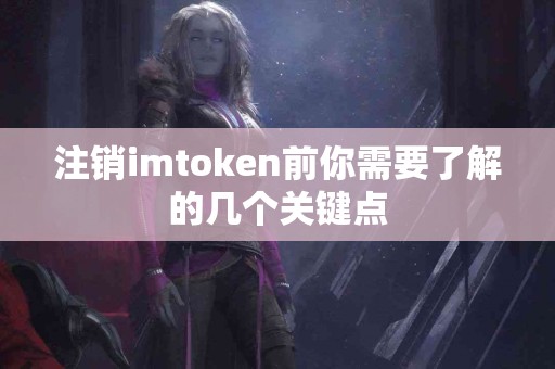 注销imtoken前你需要了解的几个关键点