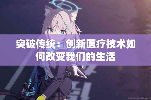 突破传统：创新医疗技术如何改变我们的生活