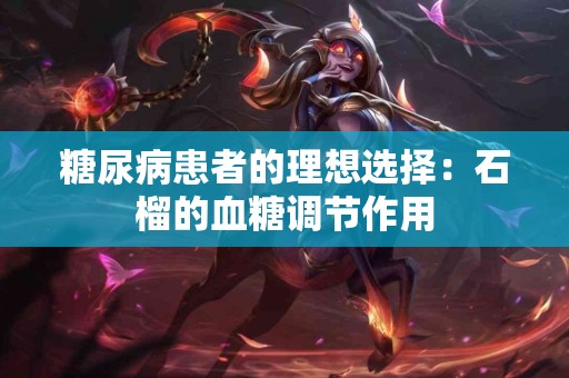 糖尿病患者的理想选择：石榴的血糖调节作用