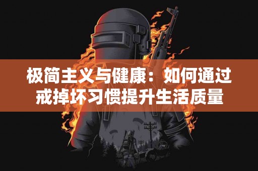 极简主义与健康：如何通过戒掉坏习惯提升生活质量