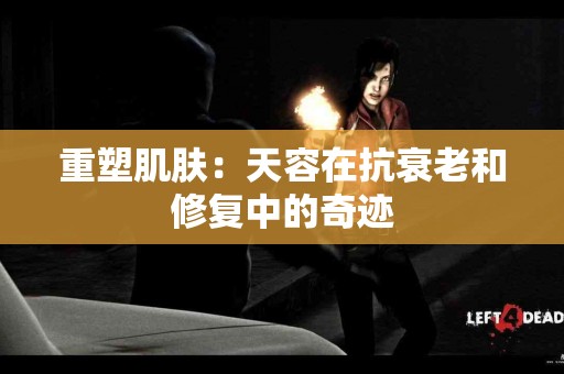 重塑肌肤：天容在抗衰老和修复中的奇迹