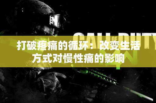 打破疼痛的循环：改变生活方式对慢性痛的影响