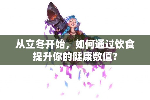 从立冬开始，如何通过饮食提升你的健康数值？