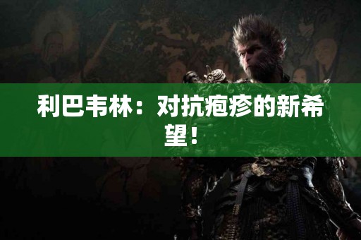 利巴韦林：对抗疱疹的新希望！