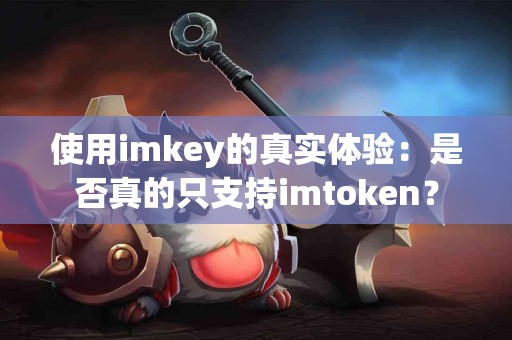 使用imkey的真实体验：是否真的只支持imtoken？