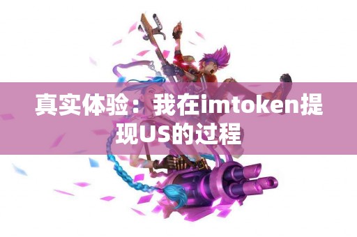 真实体验：我在imtoken提现US的过程