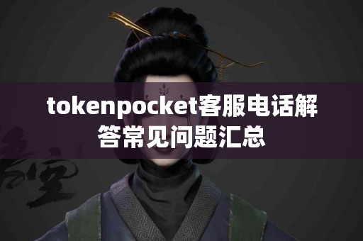 tokenpocket客服电话解答常见问题汇总