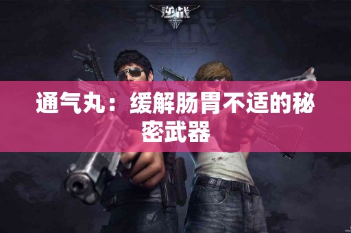通气丸：缓解肠胃不适的秘密武器