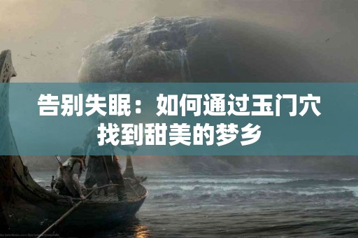 告别失眠：如何通过玉门穴找到甜美的梦乡