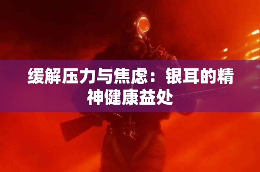 缓解压力与焦虑：银耳的精神健康益处