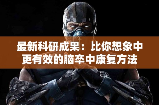 最新科研成果：比你想象中更有效的脑卒中康复方法