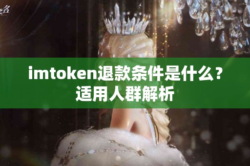 imtoken退款条件是什么？适用人群解析