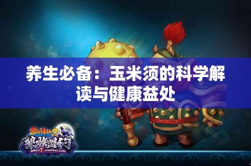 养生必备：玉米须的科学解读与健康益处