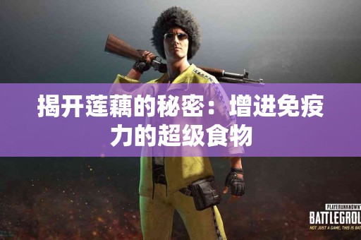 揭开莲藕的秘密：增进免疫力的超级食物