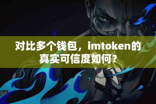 对比多个钱包，imtoken的真实可信度如何？