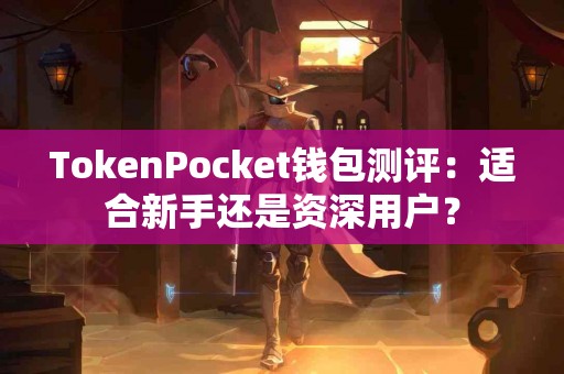 TokenPocket钱包测评：适合新手还是资深用户？