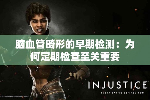 脑血管畸形的早期检测：为何定期检查至关重要