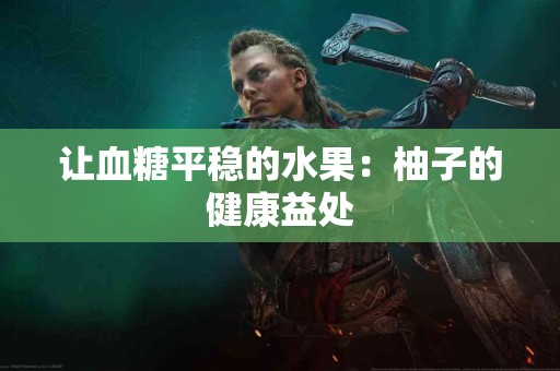 让血糖平稳的水果：柚子的健康益处