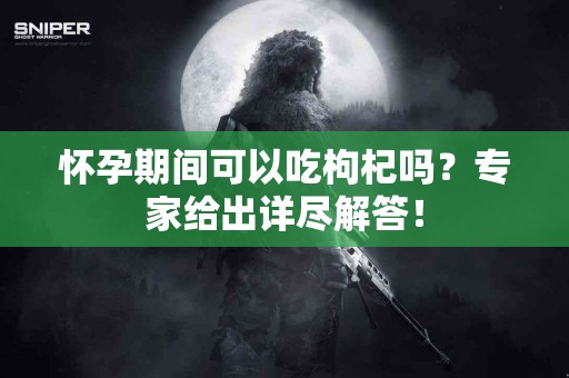 怀孕期间可以吃枸杞吗？专家给出详尽解答！