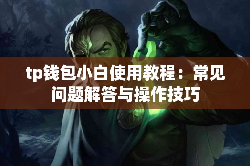 tp钱包小白使用教程：常见问题解答与操作技巧