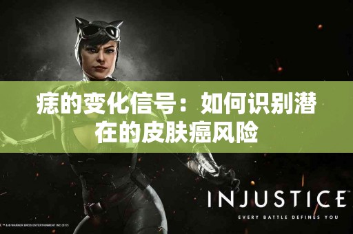 痣的变化信号：如何识别潜在的皮肤癌风险