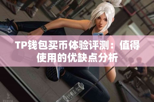 TP钱包买币体验评测：值得使用的优缺点分析