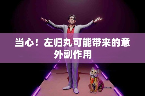 当心！左归丸可能带来的意外副作用