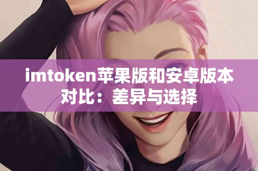 imtoken苹果版和安卓版本对比：差异与选择