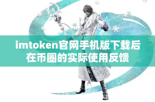 imtoken官网手机版下载后在币圈的实际使用反馈