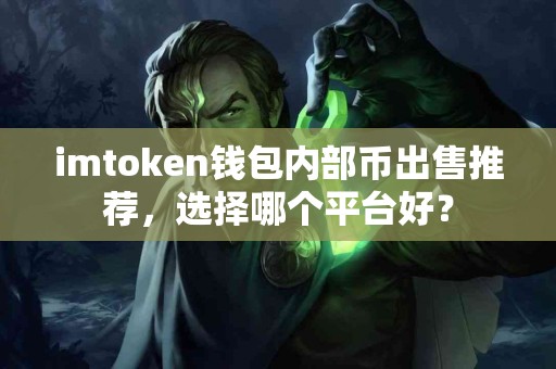 imtoken钱包内部币出售推荐，选择哪个平台好？
