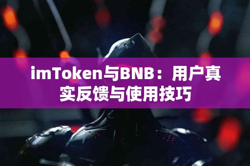 imToken与BNB：用户真实反馈与使用技巧