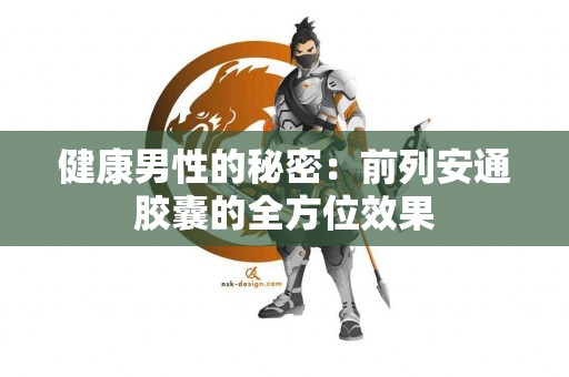 健康男性的秘密：前列安通胶囊的全方位效果