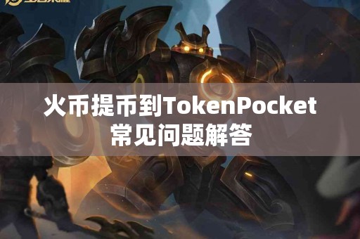 火币提币到TokenPocket常见问题解答