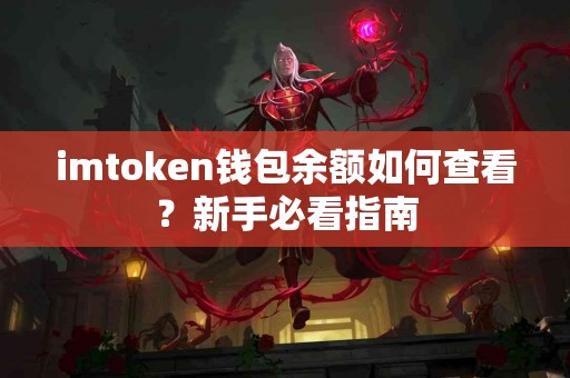 imtoken钱包余额如何查看？新手必看指南