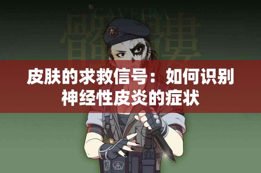 皮肤的求救信号：如何识别神经性皮炎的症状